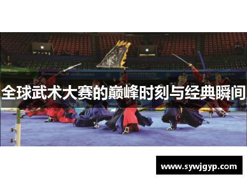 全球武术大赛的巅峰时刻与经典瞬间