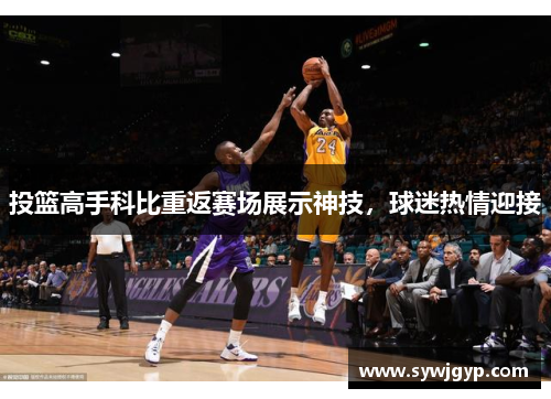 投篮高手科比重返赛场展示神技，球迷热情迎接