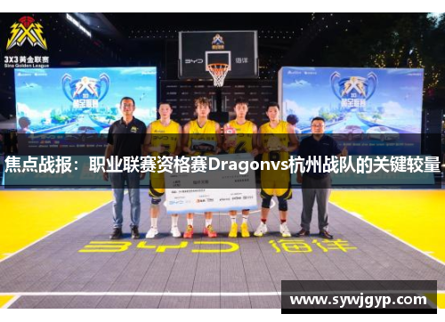 焦点战报：职业联赛资格赛Dragonvs杭州战队的关键较量