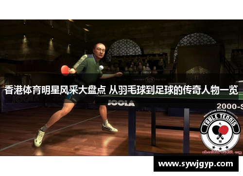 香港体育明星风采大盘点 从羽毛球到足球的传奇人物一览