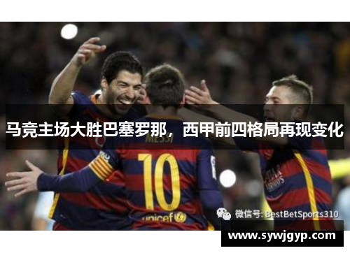 马竞主场大胜巴塞罗那，西甲前四格局再现变化