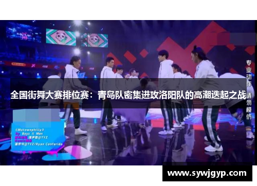 全国街舞大赛排位赛：青岛队密集进攻洛阳队的高潮迭起之战