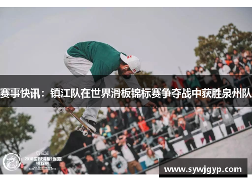 赛事快讯：镇江队在世界滑板锦标赛争夺战中获胜泉州队