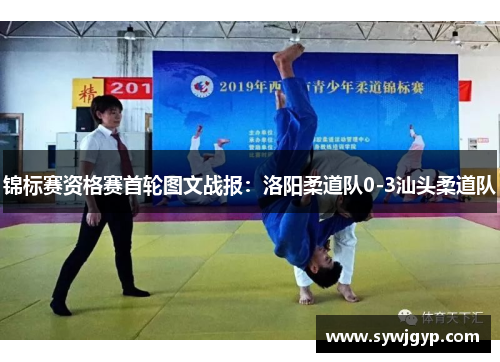 锦标赛资格赛首轮图文战报：洛阳柔道队0-3汕头柔道队