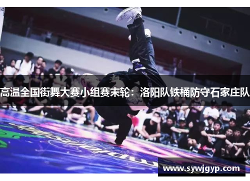 高温全国街舞大赛小组赛末轮：洛阳队铁桶防守石家庄队