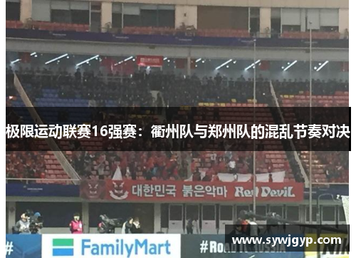 极限运动联赛16强赛：衢州队与郑州队的混乱节奏对决